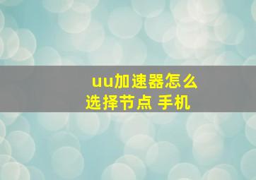 uu加速器怎么选择节点 手机